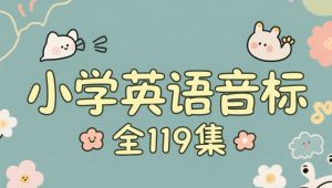 全119集《小学英语音标》  专为小学生打造，从基础音标发音到拼读应用，循序渐进讲解。帮助孩子精准掌握发音规则，建立音形对应意识，提升单词认读与记忆