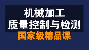 机械加工质量控制与检测【全140讲】【含资料】【国家级精品课】